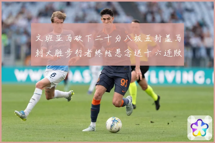 文班亚马砍下二十分八板五封盖马刺大胜步行者终结悬念送十六连败赛场复盘：最新赛事动态与深度分析