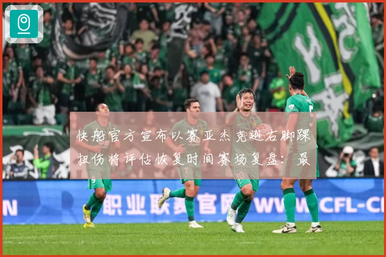 快船官方宣布以赛亚杰克逊右脚踝扭伤将评估恢复时间赛场复盘：最新赛事动态与深度分析