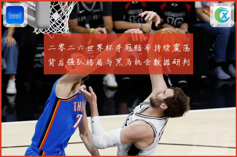 二零二六世界杯夺冠赔率持续震荡背后强队格局与黑马机会数据研判：最新赛事动态与深度分析