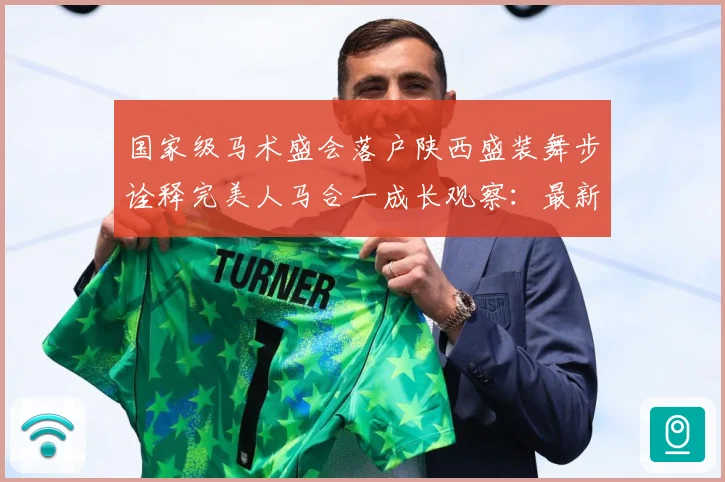 国家级马术盛会落户陕西盛装舞步诠释完美人马合一成长观察：最新赛事动态与深度分析