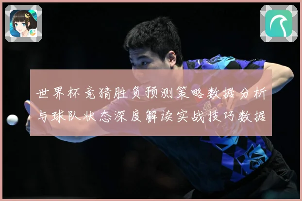 世界杯竞猜胜负预测策略数据分析与球队状态深度解读实战技巧数据研判：最新赛事动态与深度分析