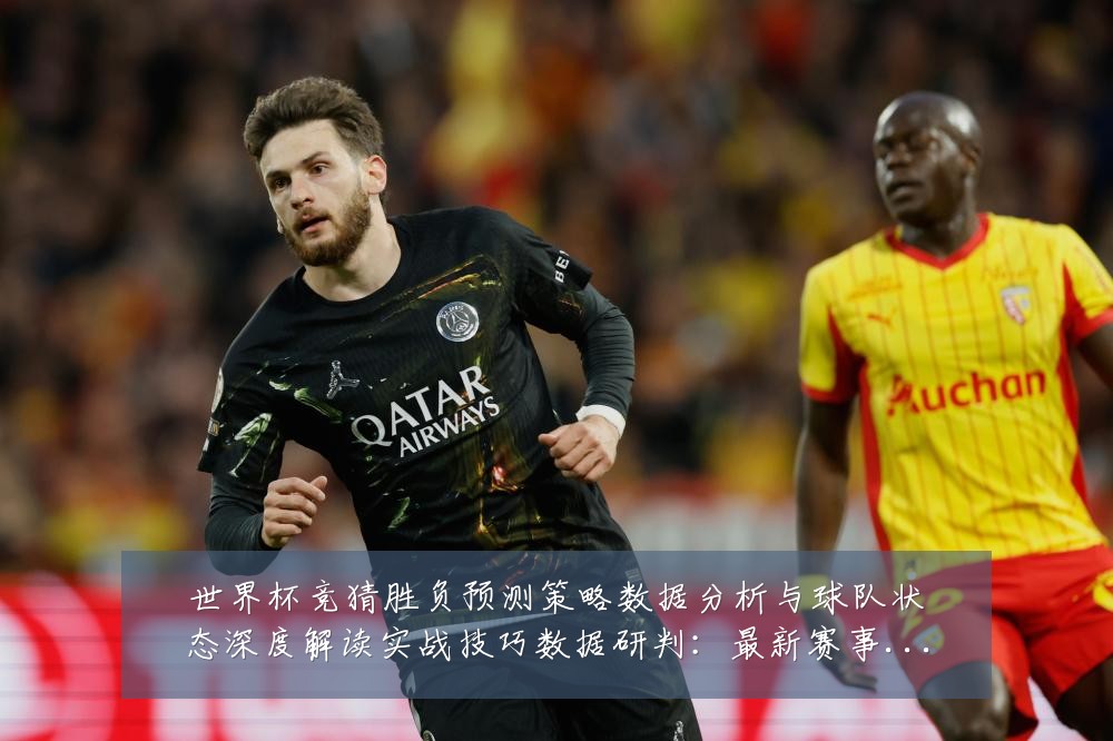 世界杯竞猜胜负预测策略数据分析与球队状态深度解读实战技巧数据研判:最新赛事动态与深度分析