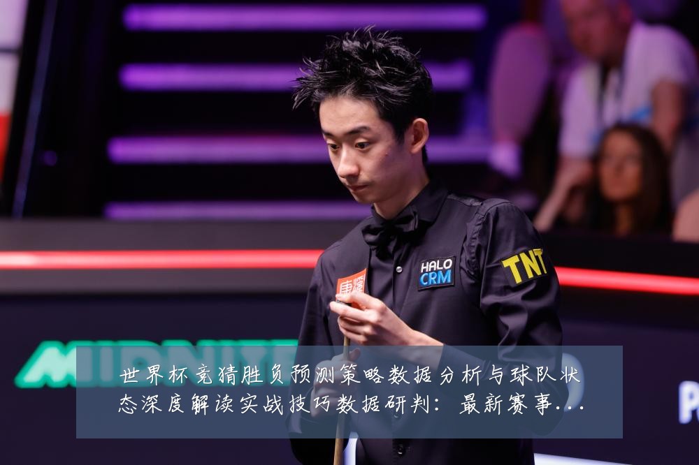 世界杯竞猜胜负预测策略数据分析与球队状态深度解读实战技巧数据研判：最新赛事动态与深度分析