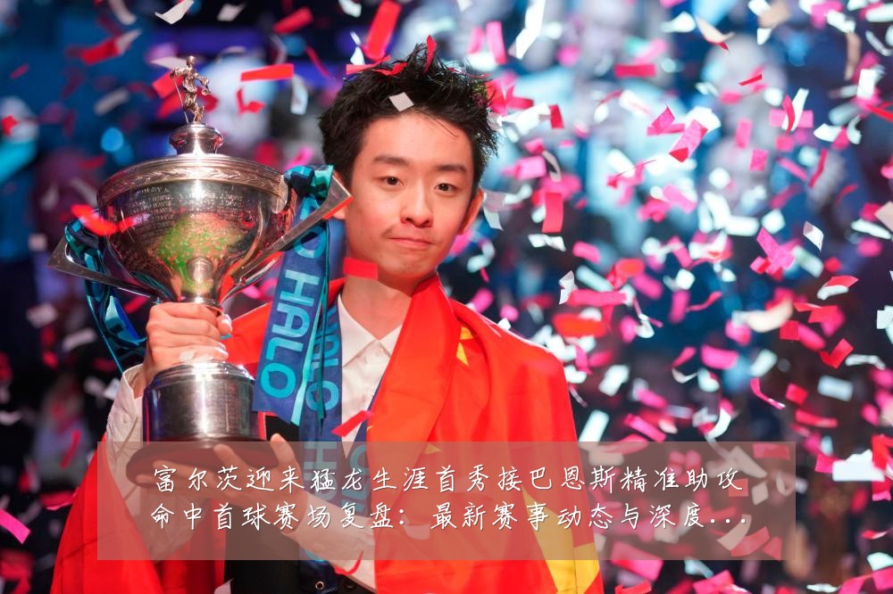 富尔茨迎来猛龙生涯首秀接巴恩斯精准助攻命中首球赛场复盘：最新赛事动态与深度分析