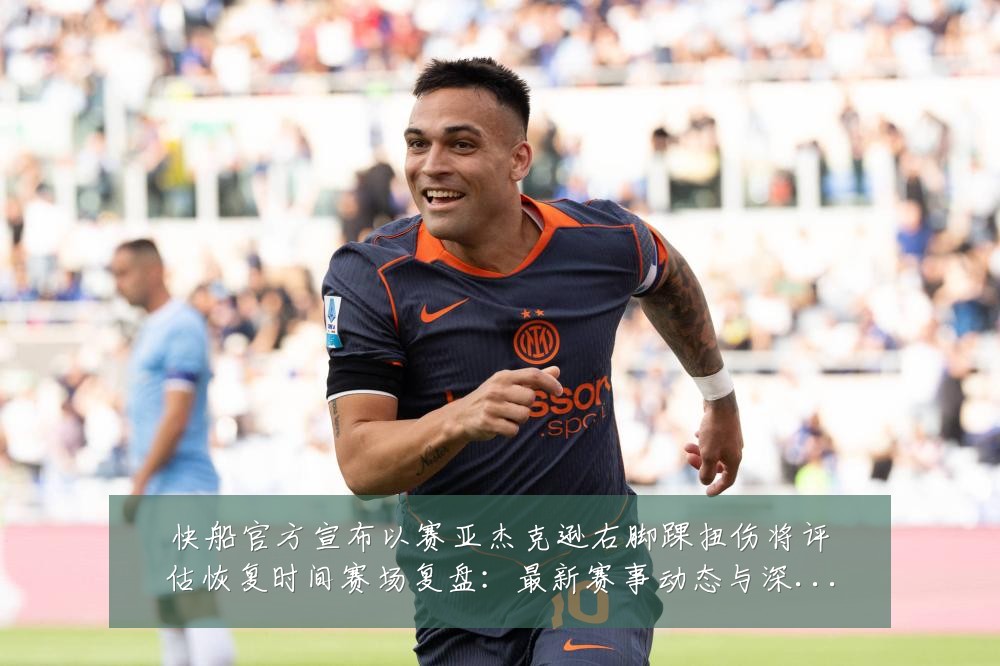 快船官方宣布以赛亚杰克逊右脚踝扭伤将评估恢复时间赛场复盘：最新赛事动态与深度分析