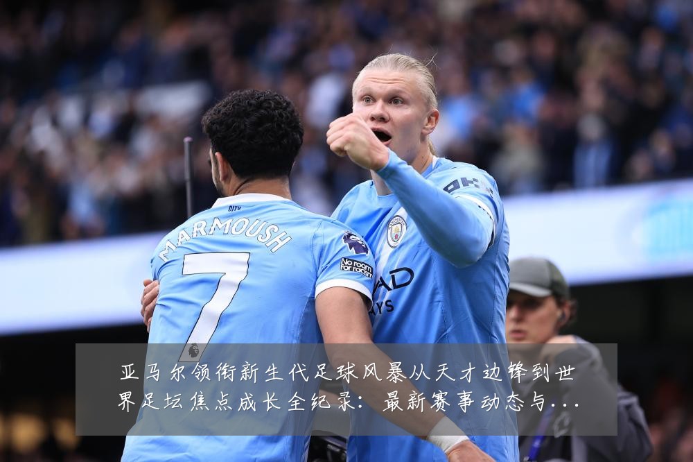 亚马尔领衔新生代足球风暴从天才边锋到世界足坛焦点成长全纪录:最新赛事动态与深度分析