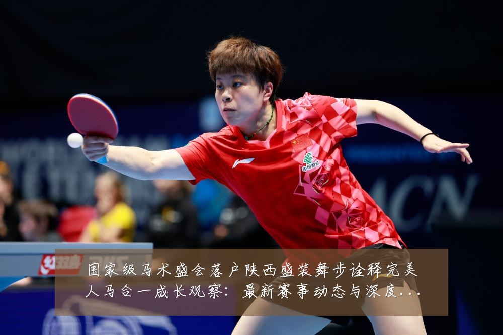 国家级马术盛会落户陕西盛装舞步诠释完美人马合一成长观察:最新赛事动态与深度分析